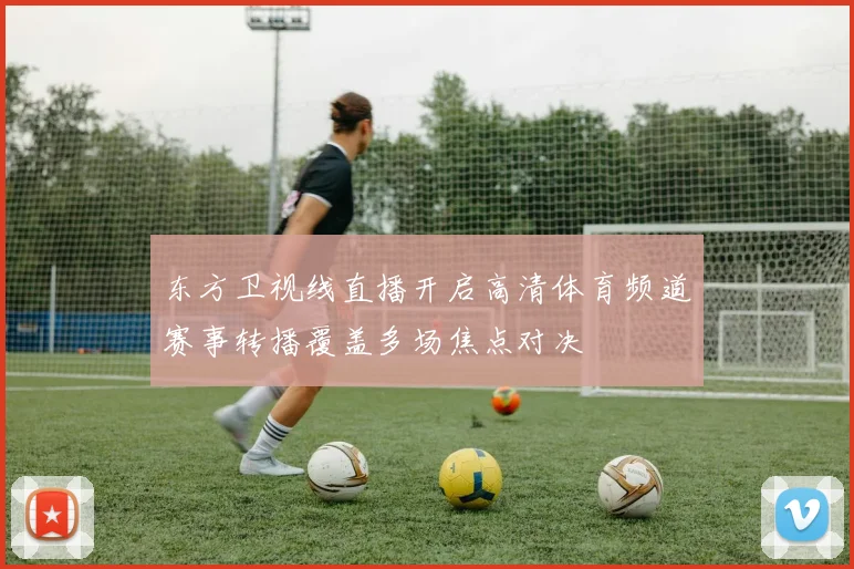 东方卫视线直播开启高清体育频道赛事转播覆盖多场焦点对决