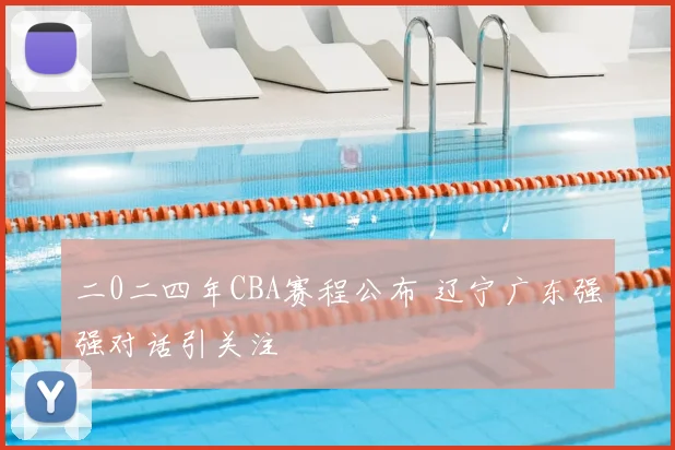 二0二四年CBA赛程公布 辽宁广东强强对话引关注
