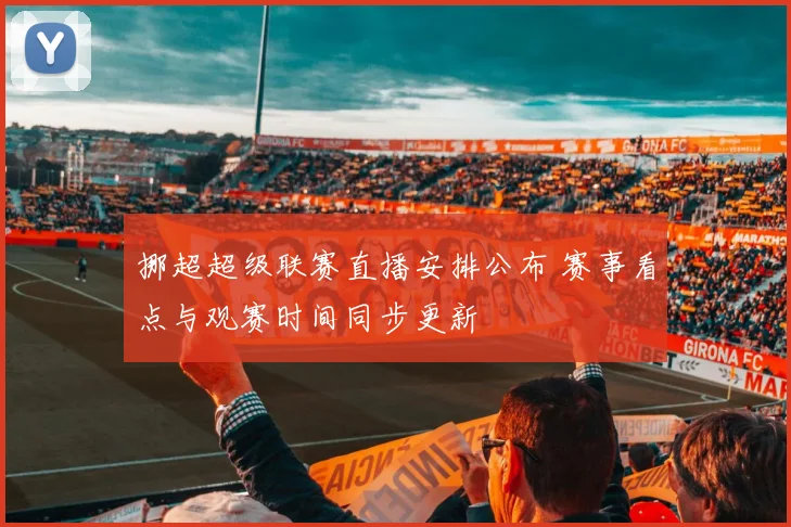 挪超超级联赛直播安排公布 赛事看点与观赛时间同步更新