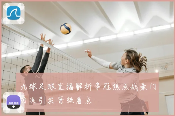 九球足球直播解析争冠焦点战豪门对决引发晋级看点