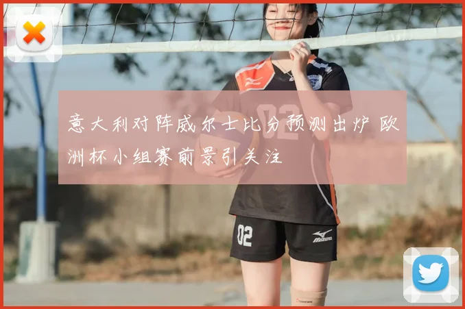 意大利对阵威尔士比分预测出炉 欧洲杯小组赛前景引关注