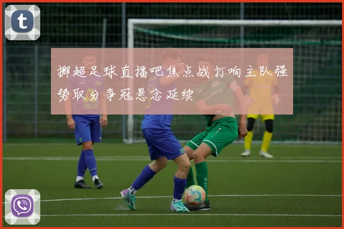 挪超足球直播吧焦点战打响主队强势取分争冠悬念延续