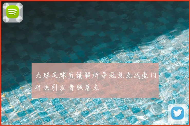 九球足球直播解析争冠焦点战豪门对决引发晋级看点