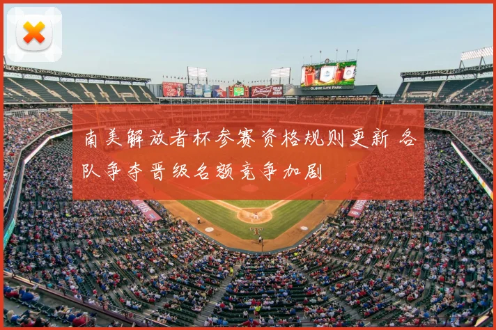 南美解放者杯参赛资格规则更新 各队争夺晋级名额竞争加剧