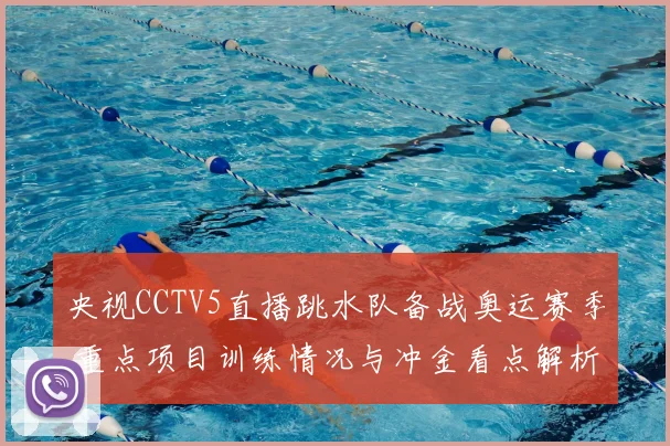 央视CCTV5直播跳水队备战奥运赛季 重点项目训练情况与冲金看点解析