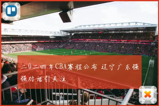 二0二四年CBA赛程公布 辽宁广东强强对话引关注