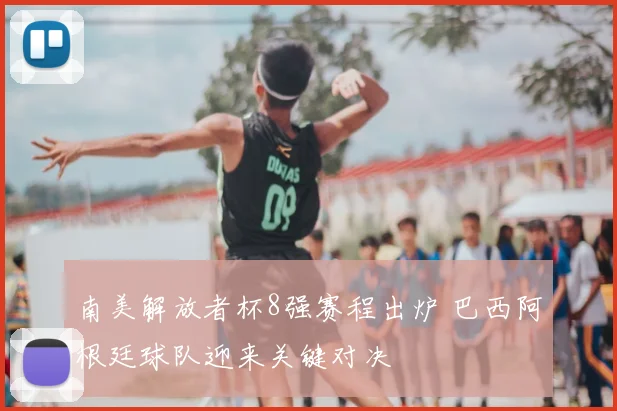 南美解放者杯8强赛程出炉 巴西阿根廷球队迎来关键对决