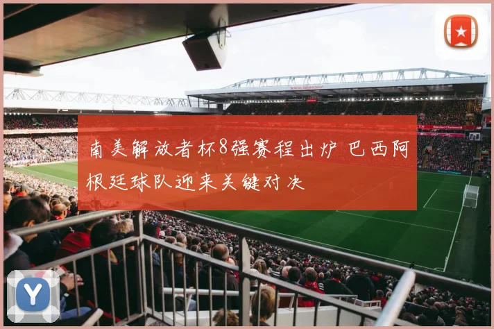 南美解放者杯8强赛程出炉 巴西阿根廷球队迎来关键对决