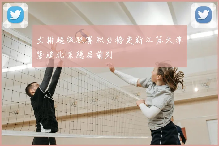 女排超级联赛积分榜更新江苏天津紧追北京稳居前列